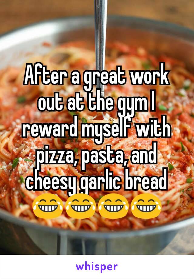 After a great work out at the gym I reward myself with pizza, pasta, and cheesy garlic bread 😂😂😂😂