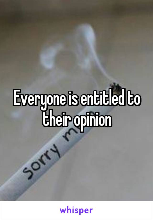 Everyone is entitled to their opinion