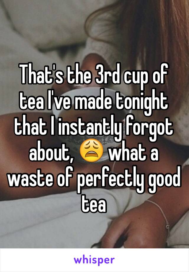 That's the 3rd cup of tea I've made tonight that I instantly forgot about, 😩 what a waste of perfectly good tea
