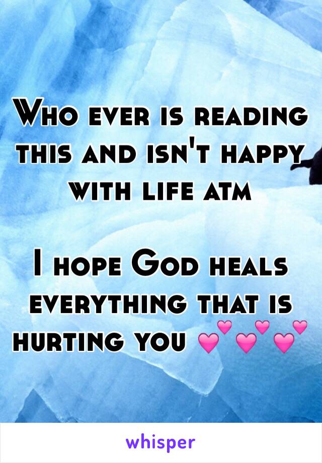 Who ever is reading this and isn't happy with life atm

I hope God heals everything that is hurting you 💕💕💕