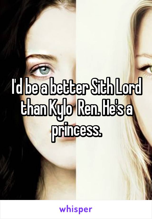 I'd be a better Sith Lord than Kylo  Ren. He's a princess.