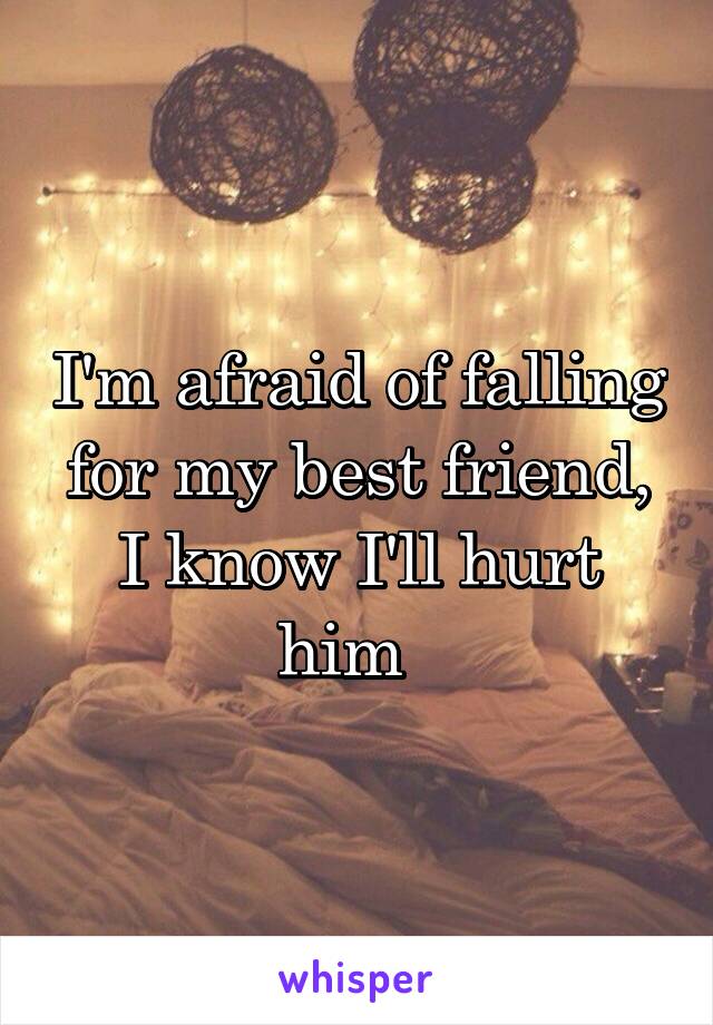 I'm afraid of falling for my best friend, I know I'll hurt him  
