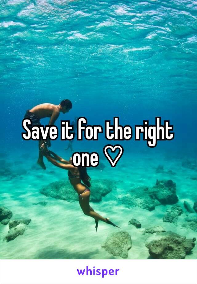 Save it for the right one ♡