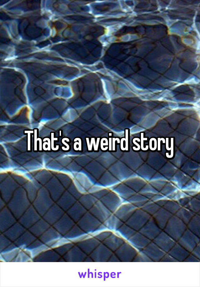 That's a weird story 