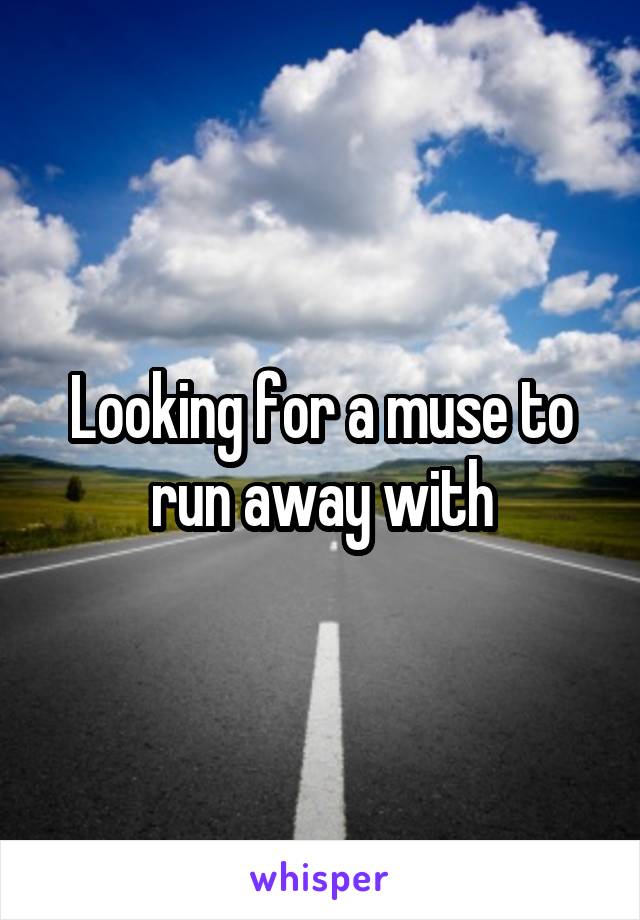 Looking for a muse to run away with