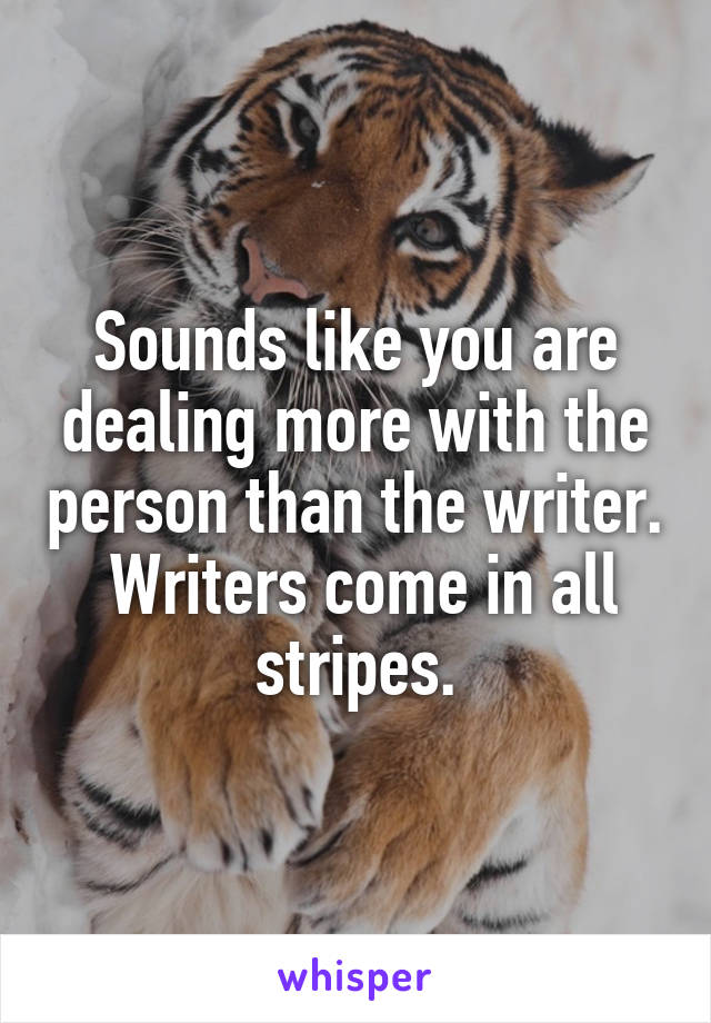 Sounds like you are dealing more with the person than the writer.  Writers come in all stripes.