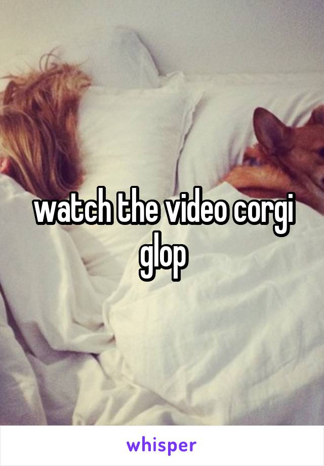 watch the video corgi glop