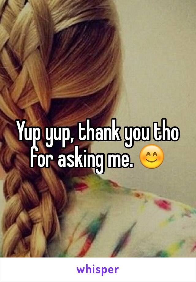 Yup yup, thank you tho for asking me. 😊