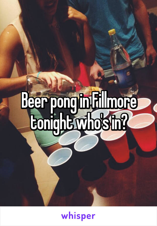 Beer pong in Fillmore tonight who's in?