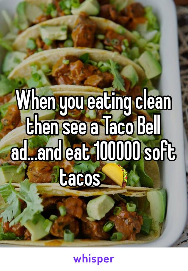 When you eating clean then see a Taco Bell ad...and eat 100000 soft tacos🌮
