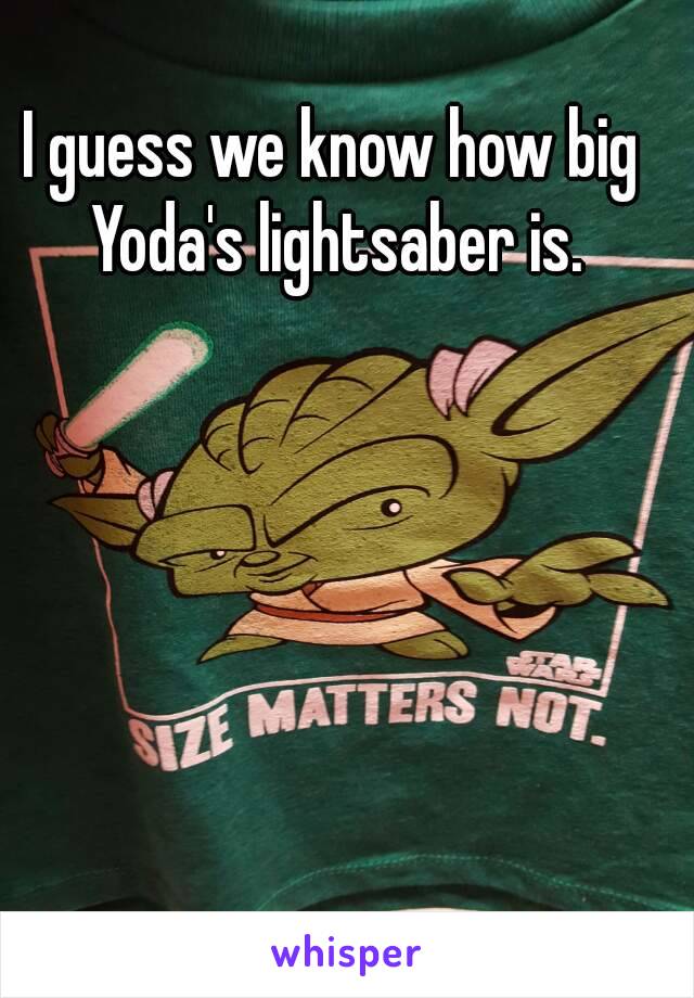 I guess we know how big Yoda's lightsaber is.