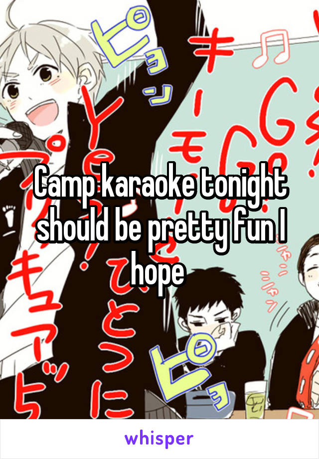 Camp karaoke tonight should be pretty fun I hope 