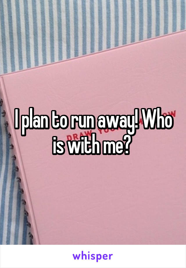 I plan to run away! Who is with me? 