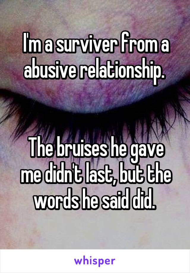 I'm a surviver from a abusive relationship. 


The bruises he gave me didn't last, but the words he said did. 
