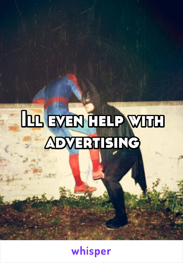 Ill even help with advertising