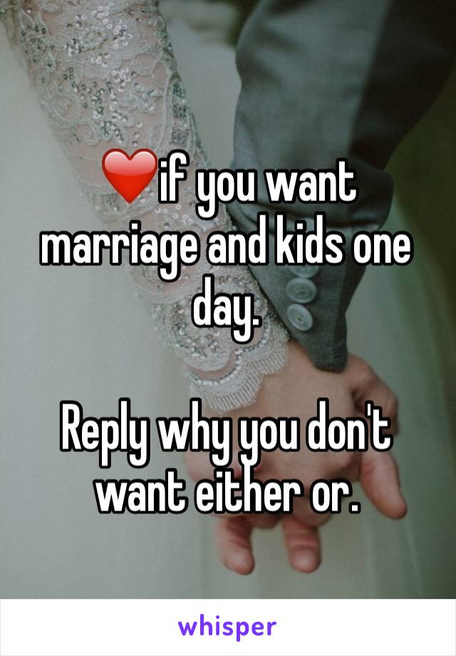 ❤️if you want marriage and kids one day. 

Reply why you don't want either or. 