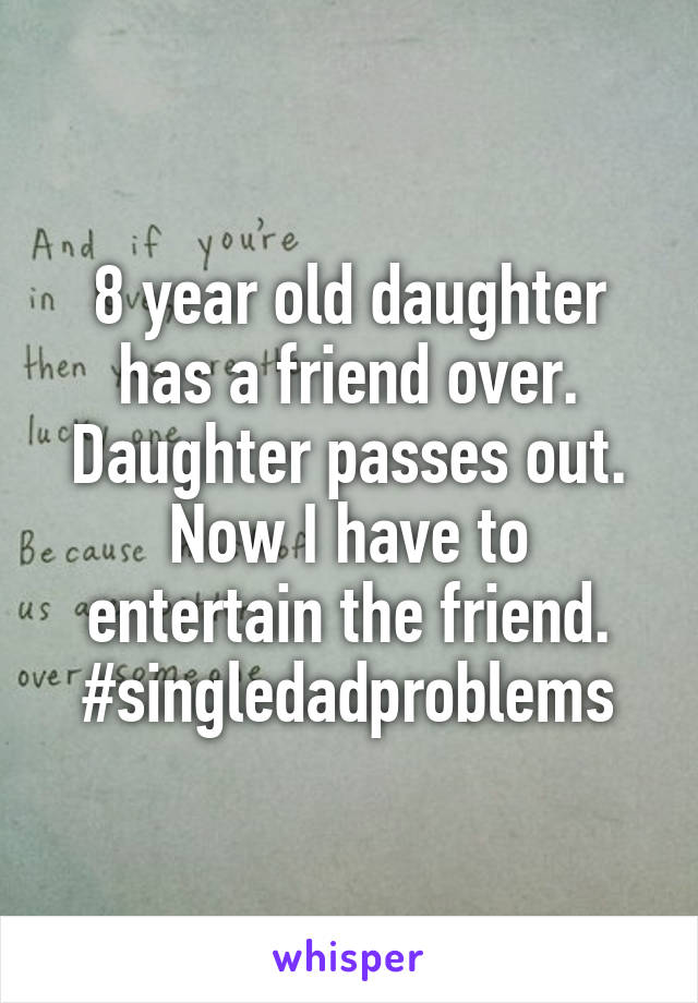 8 year old daughter has a friend over. Daughter passes out. Now I have to entertain the friend. #singledadproblems