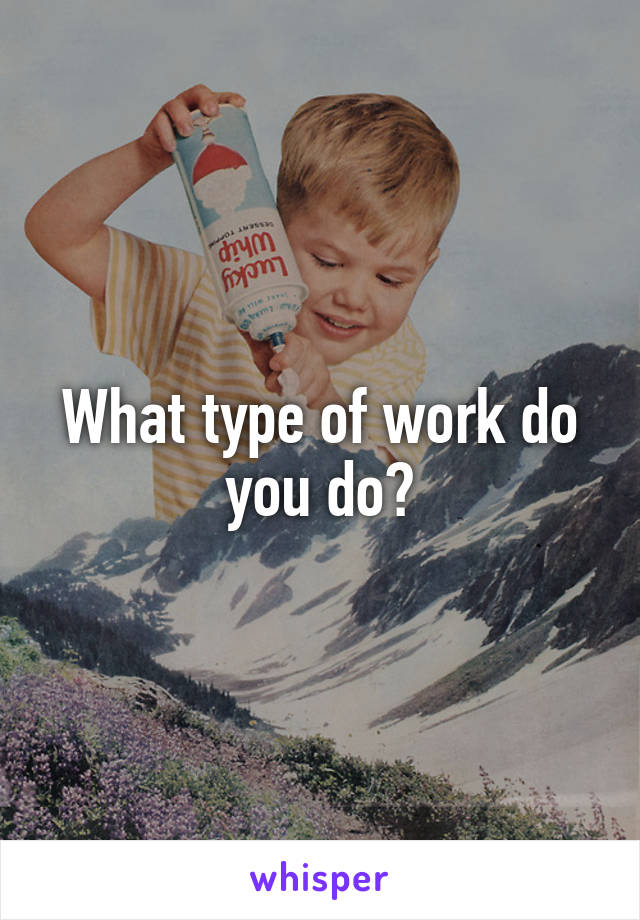 What type of work do you do?