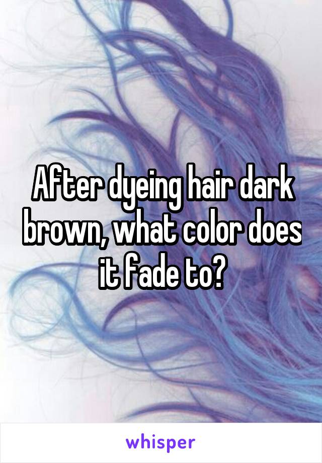 After dyeing hair dark brown, what color does it fade to?