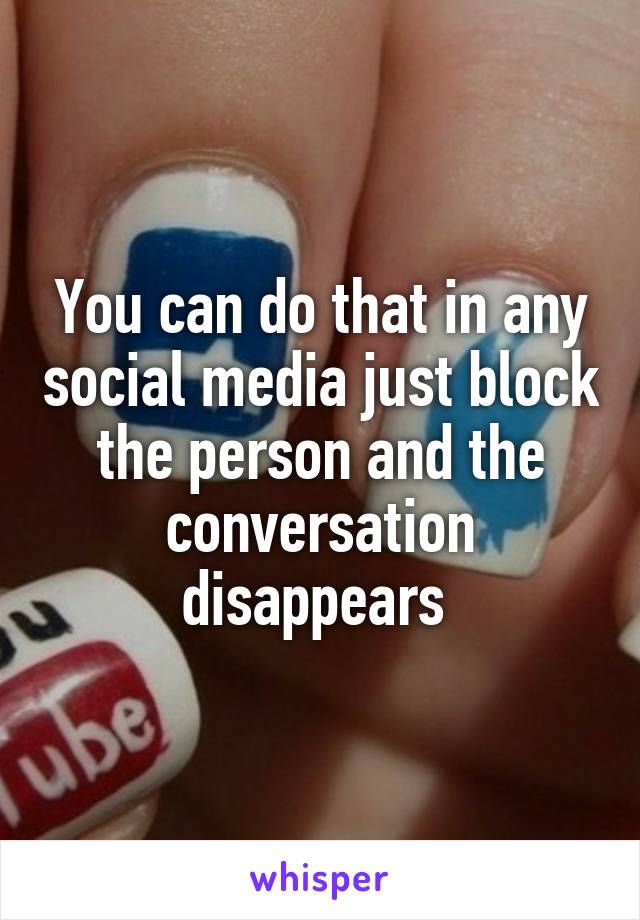 You can do that in any social media just block the person and the conversation disappears 