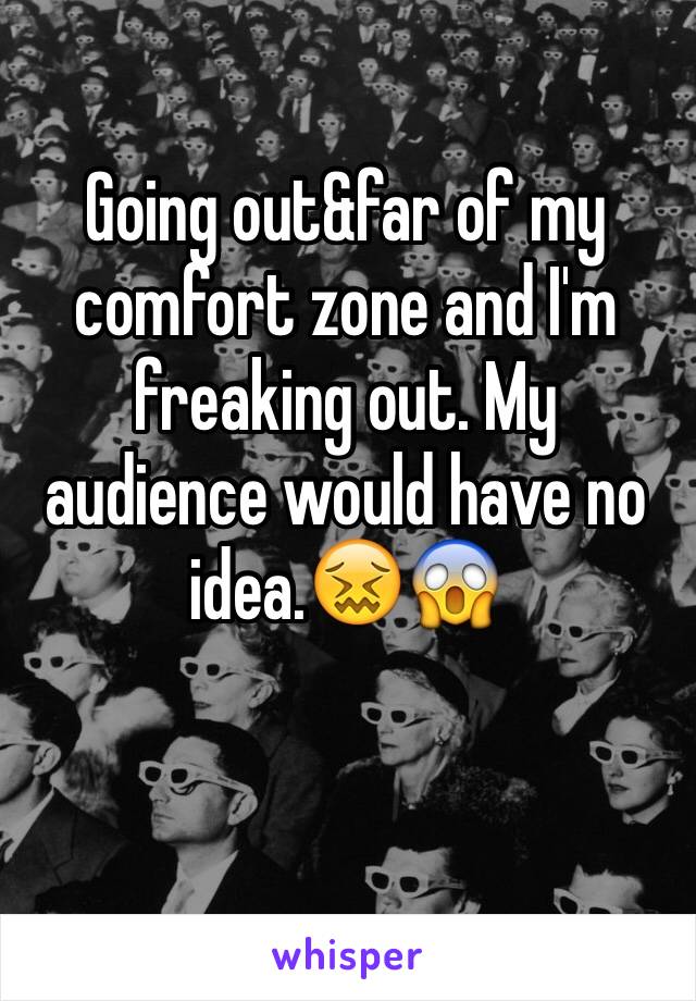 Going out&far of my comfort zone and I'm freaking out. My audience would have no idea.😖😱