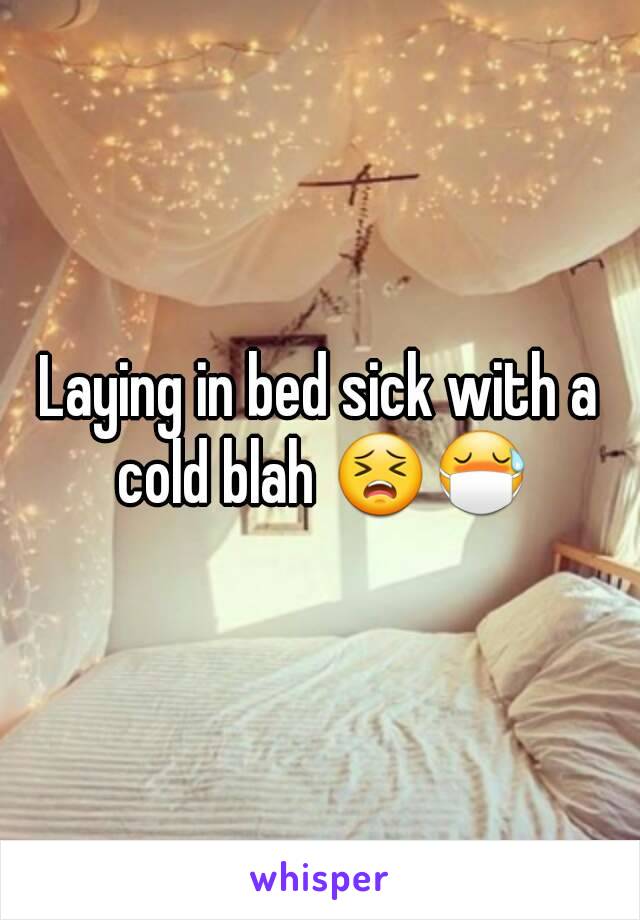 Laying in bed sick with a cold blah 😣😷