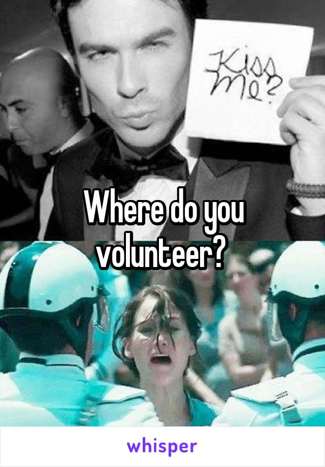 Where do you volunteer? 
