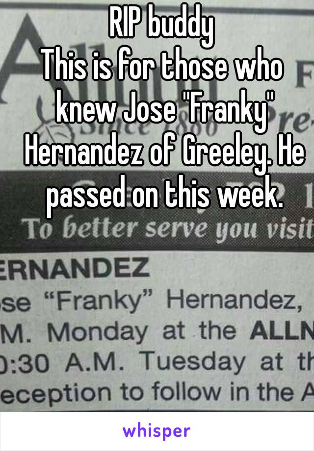 RIP buddy
This is for those who knew Jose "Franky" Hernandez of Greeley. He passed on this week.