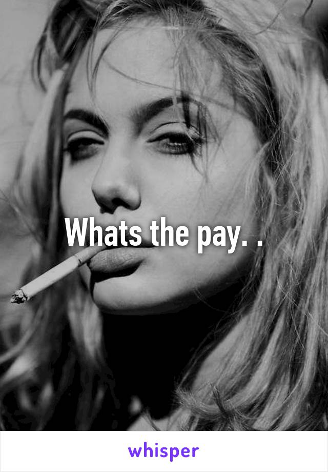 Whats the pay. .