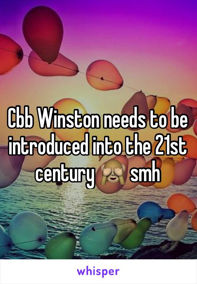 Cbb Winston needs to be introduced into the 21st century 🙈 smh