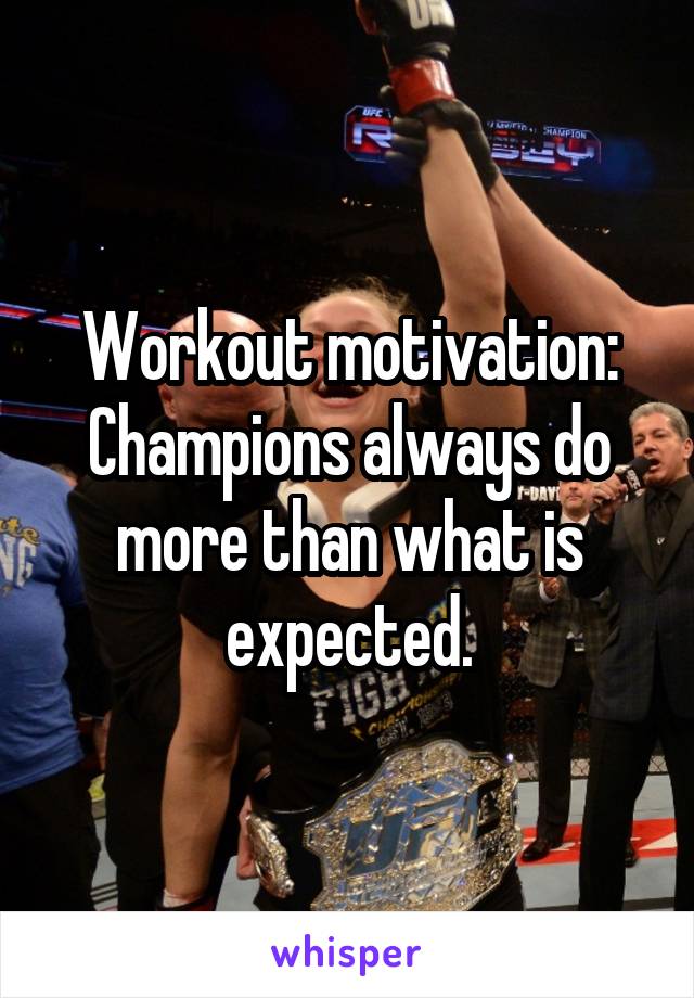 Workout motivation:
Champions always do more than what is expected.