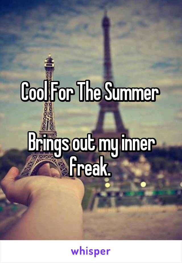 Cool For The Summer 

Brings out my inner freak. 