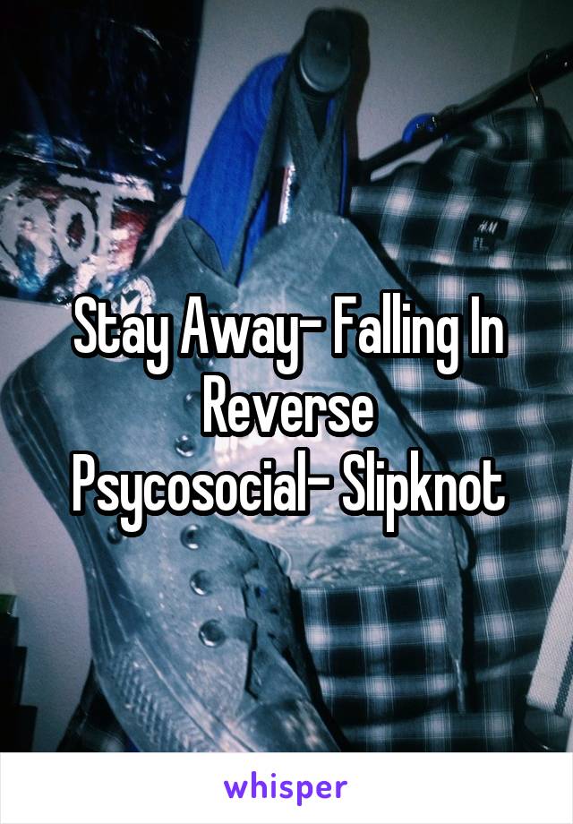 Stay Away- Falling In Reverse
Psycosocial- Slipknot