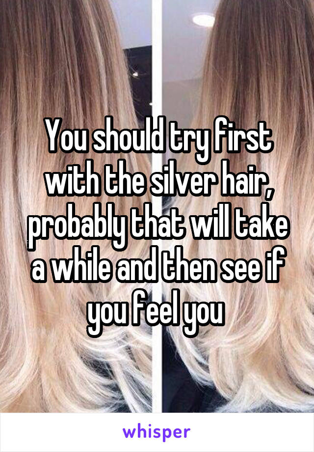 You should try first with the silver hair, probably that will take a while and then see if you feel you 