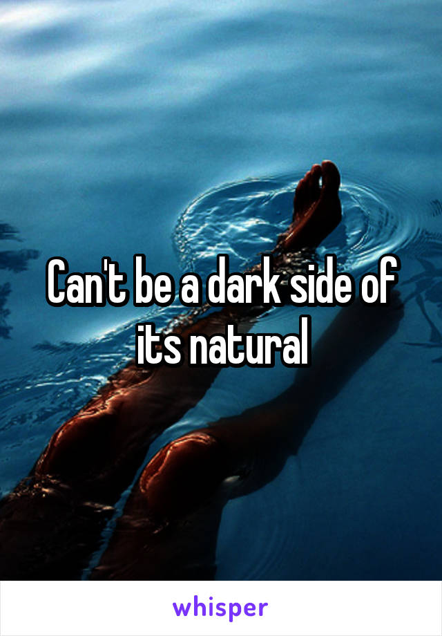 Can't be a dark side of its natural