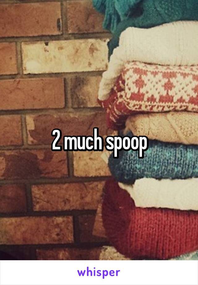 2 much spoop