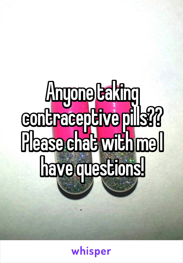 Anyone taking contraceptive pills?? Please chat with me I have questions!