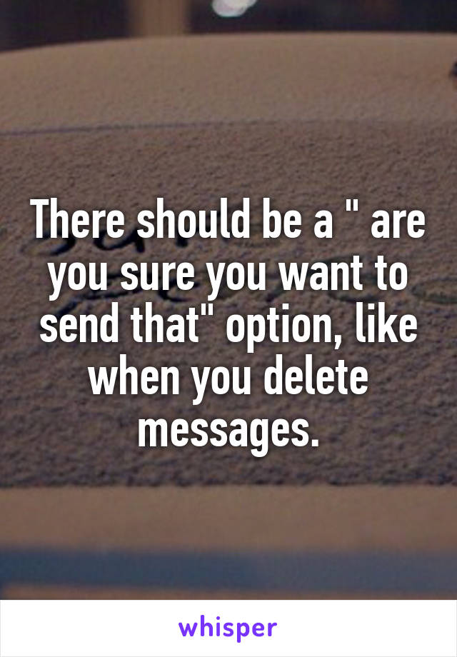 There should be a " are you sure you want to send that" option, like when you delete messages.