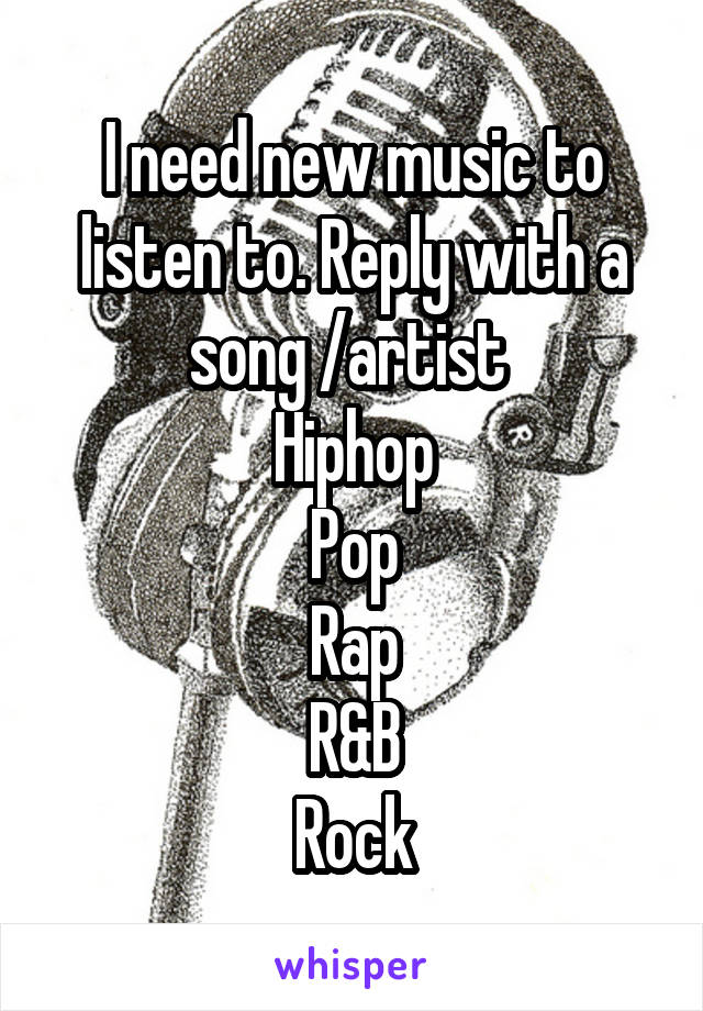 I need new music to listen to. Reply with a song /artist 
Hiphop
Pop
Rap
R&B
Rock