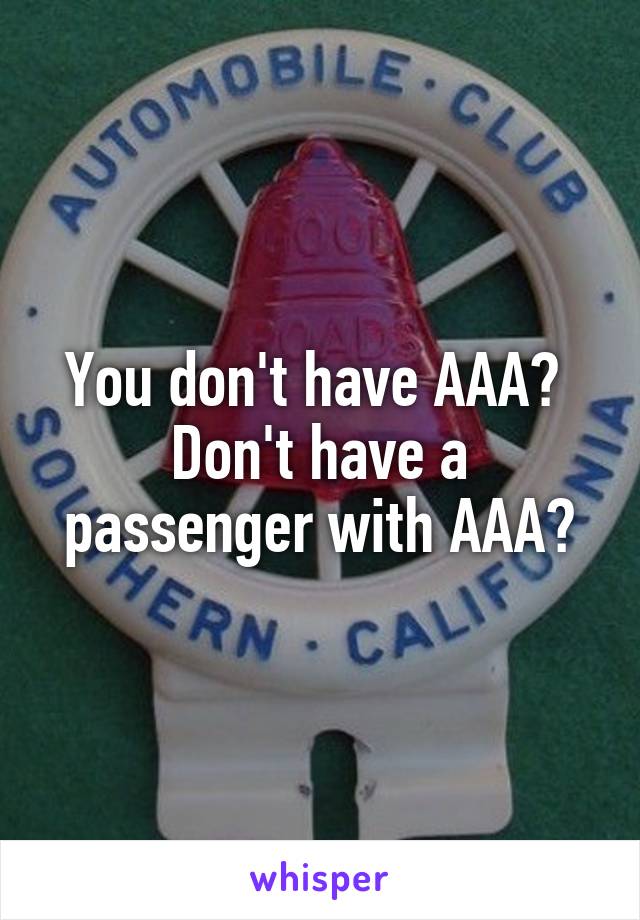 You don't have AAA?  Don't have a passenger with AAA?