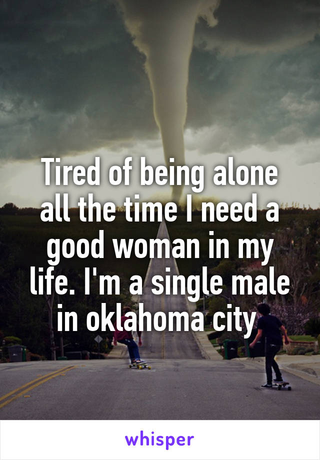 
Tired of being alone all the time I need a good woman in my life. I'm a single male in oklahoma city 