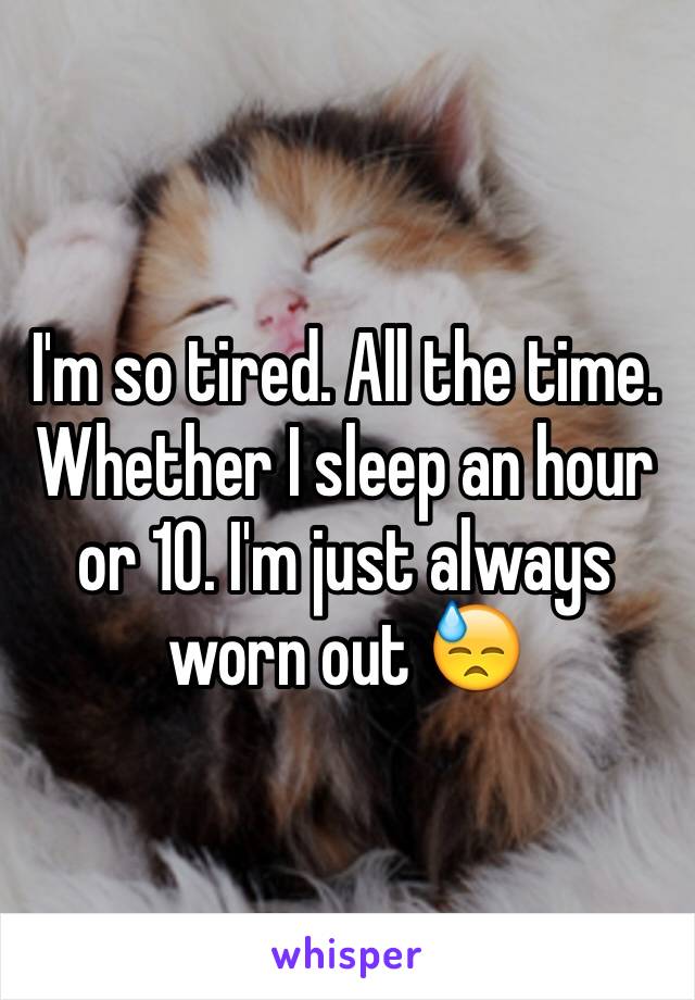 I'm so tired. All the time. Whether I sleep an hour or 10. I'm just always worn out 😓