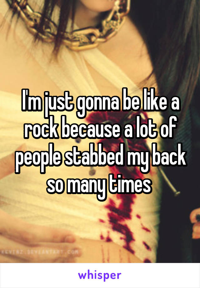 I'm just gonna be like a rock because a lot of people stabbed my back so many times 