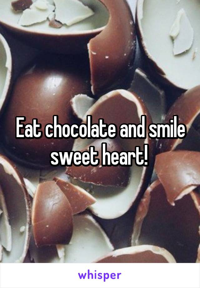 Eat chocolate and smile sweet heart! 