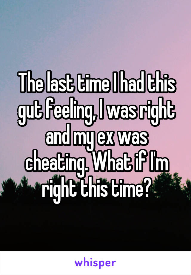 The last time I had this gut feeling, I was right and my ex was cheating. What if I'm right this time?