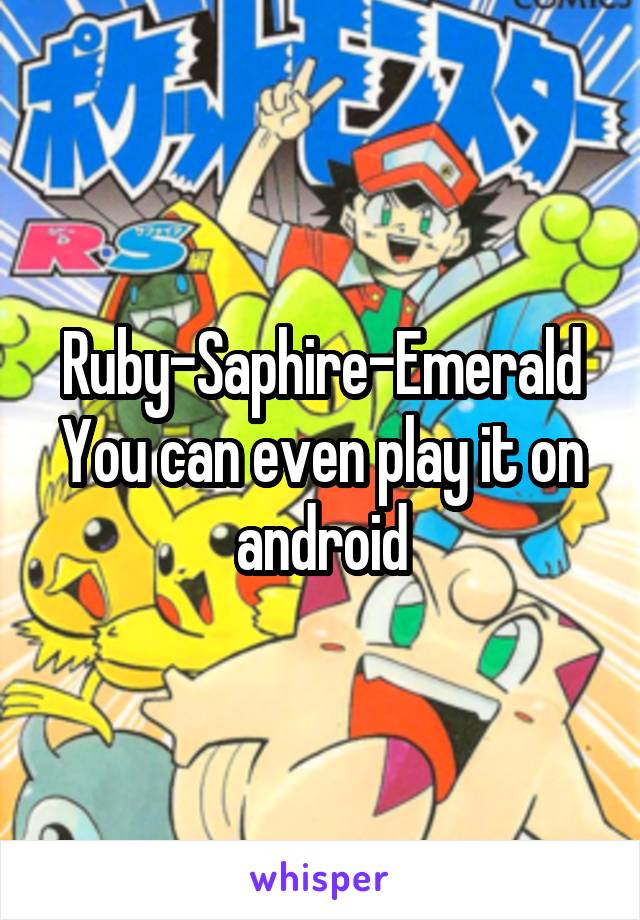 Ruby-Saphire-Emerald
You can even play it on android
