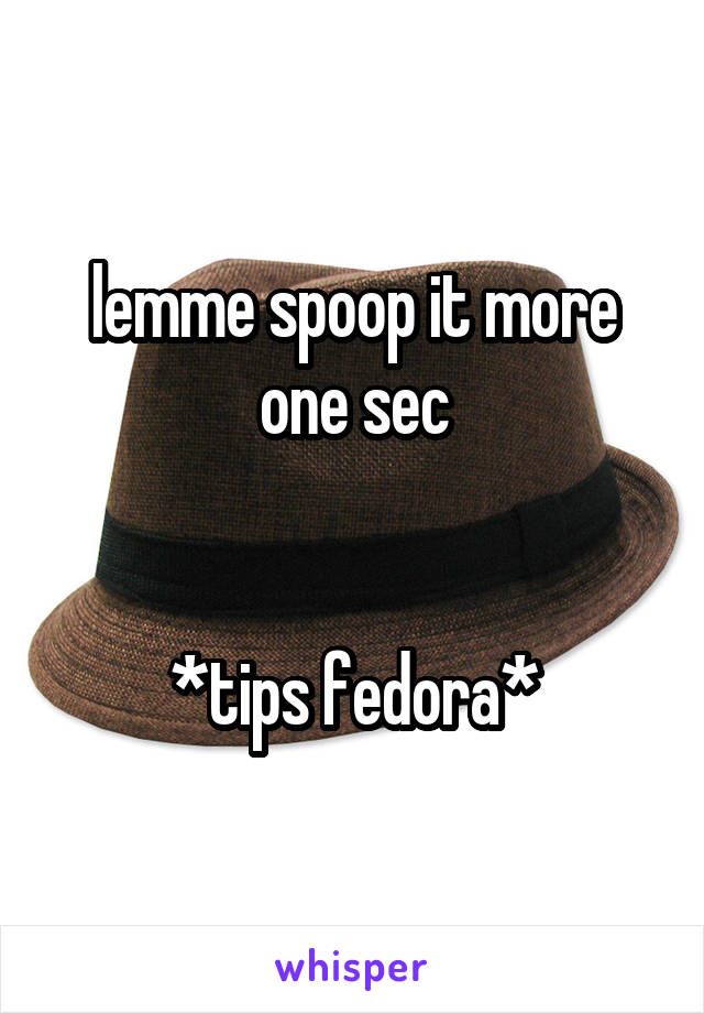 lemme spoop it more one sec


*tips fedora*