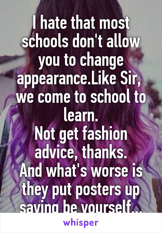 I hate that most schools don't allow you to change appearance.Like Sir,  we come to school to learn.
Not get fashion advice, thanks.
And what's worse is they put posters up saying be yourself...