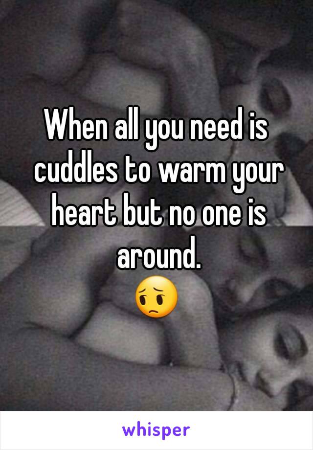 When all you need is cuddles to warm your heart but no one is around.
😔
