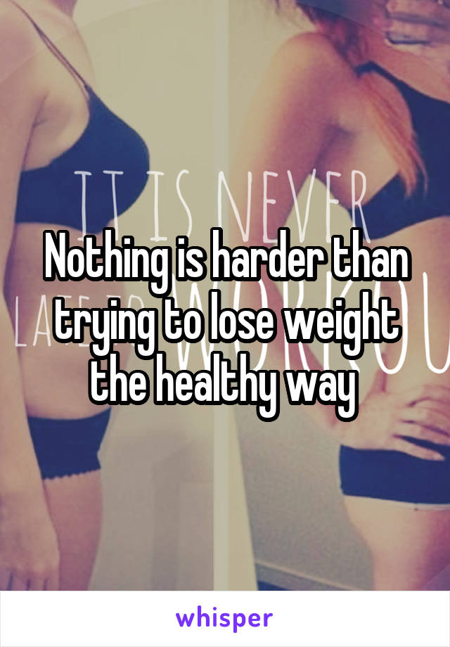 Nothing is harder than trying to lose weight the healthy way 